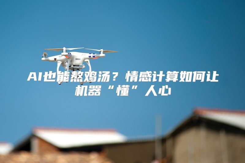 AI也能熬鸡汤？情感计算如何让机器“懂”人心