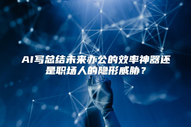AI写总结未来办公的效率神器还是职场人的隐形威胁？