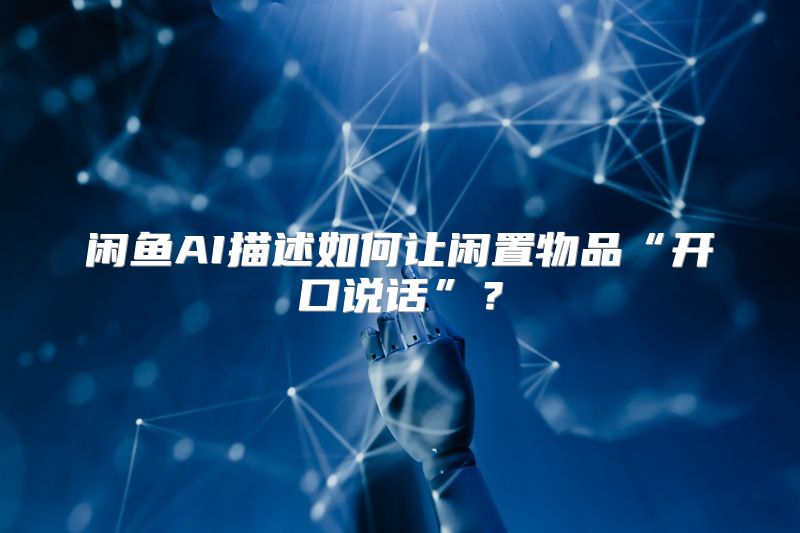 闲鱼AI描述如何让闲置物品“开口说话”？