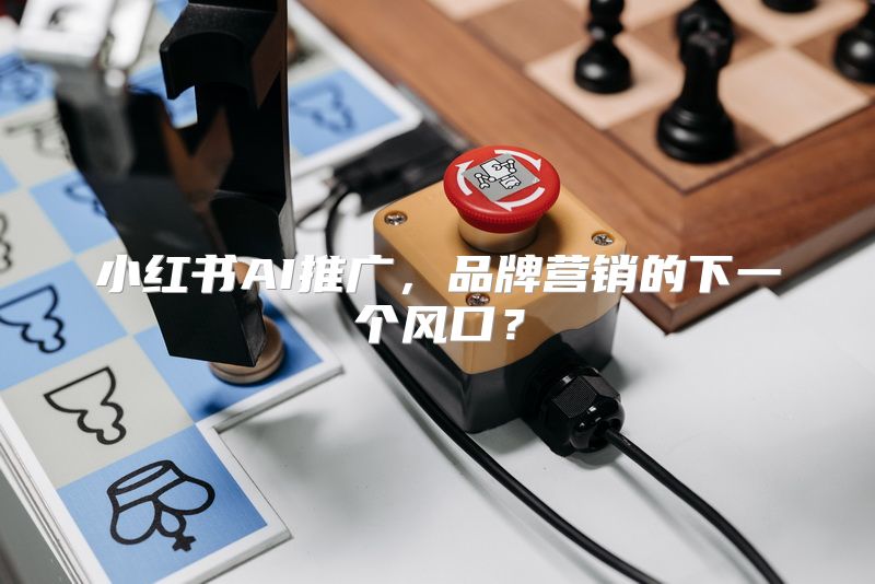 小红书AI推广，品牌营销的下一个风口？