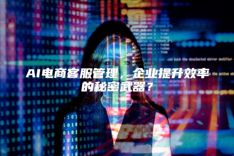 AI电商客服管理，企业提升效率的秘密武器？