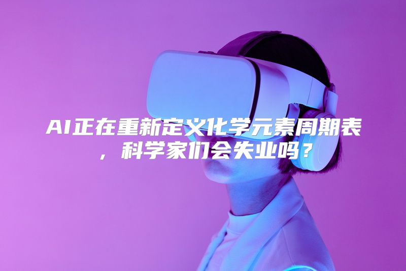AI正在重新定义化学元素周期表，科学家们会失业吗？