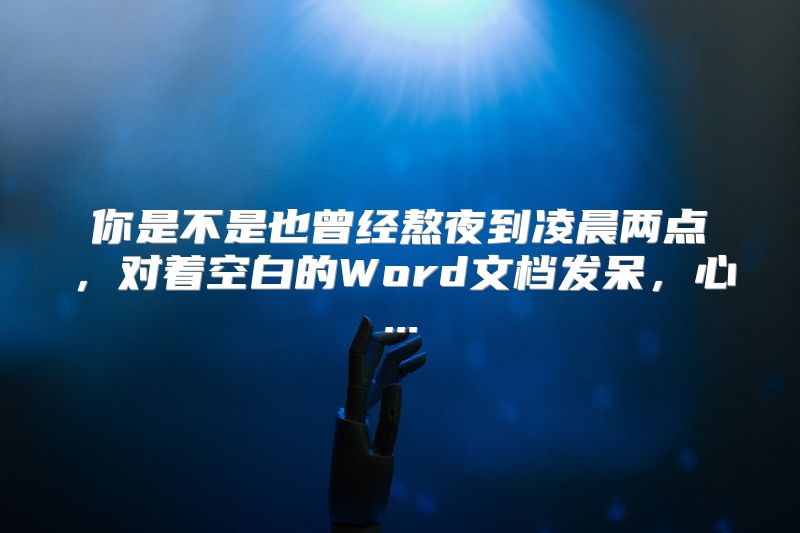 你是不是也曾经熬夜到凌晨两点，对着空白的Word文档发呆，心...