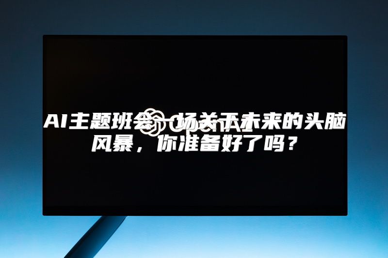 AI主题班会一场关于未来的头脑风暴，你准备好了吗？