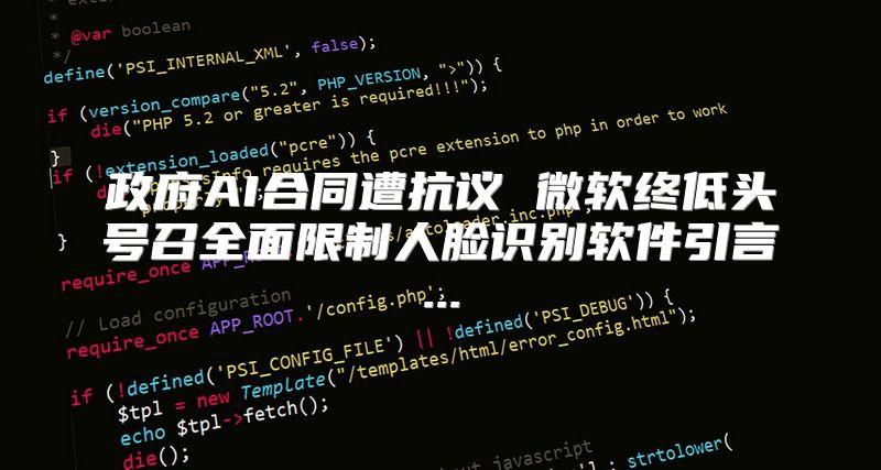 政府AI合同遭抗议 微软终低头号召全面限制人脸识别软件引言...