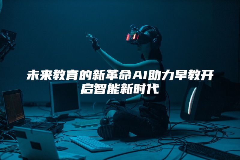 未来教育的新革命AI助力早教开启智能新时代