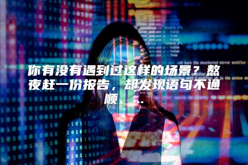 你有没有遇到过这样的场景？熬夜赶一份报告，却发现语句不通顺、...
