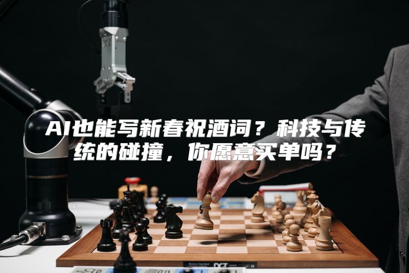 AI也能写新春祝酒词？科技与传统的碰撞，你愿意买单吗？
