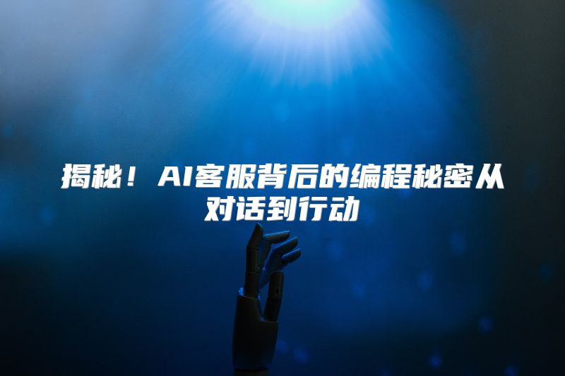 揭秘！AI客服背后的编程秘密从对话到行动