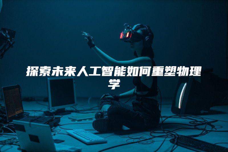 探索未来人工智能如何重塑物理学