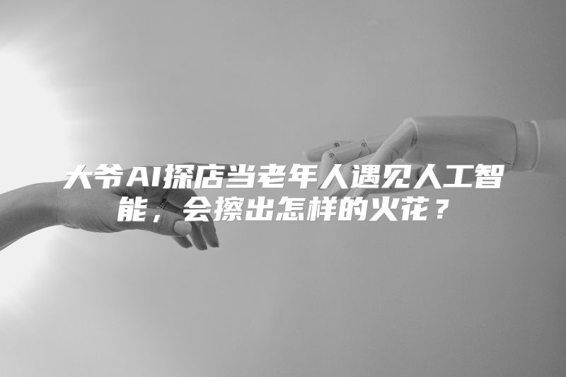 大爷AI探店当老年人遇见人工智能，会擦出怎样的火花？