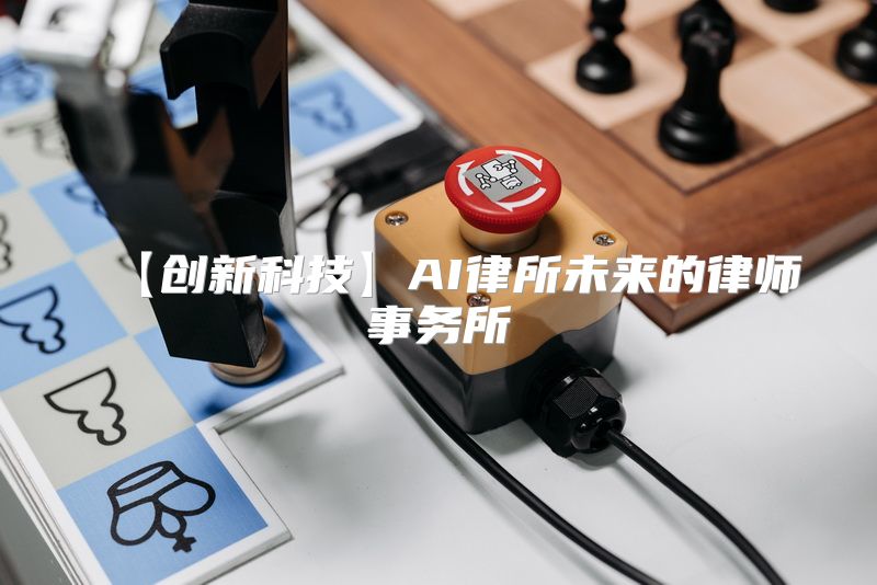 【创新科技】AI律所未来的律师事务所