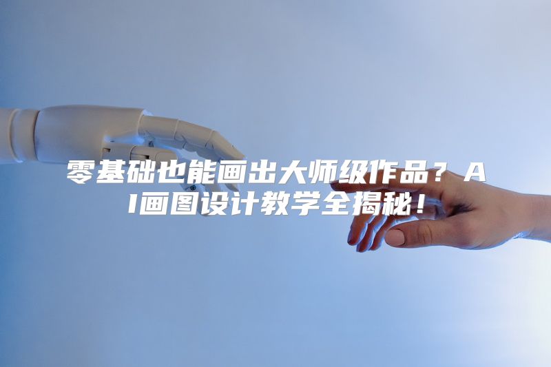 零基础也能画出大师级作品？AI画图设计教学全揭秘！