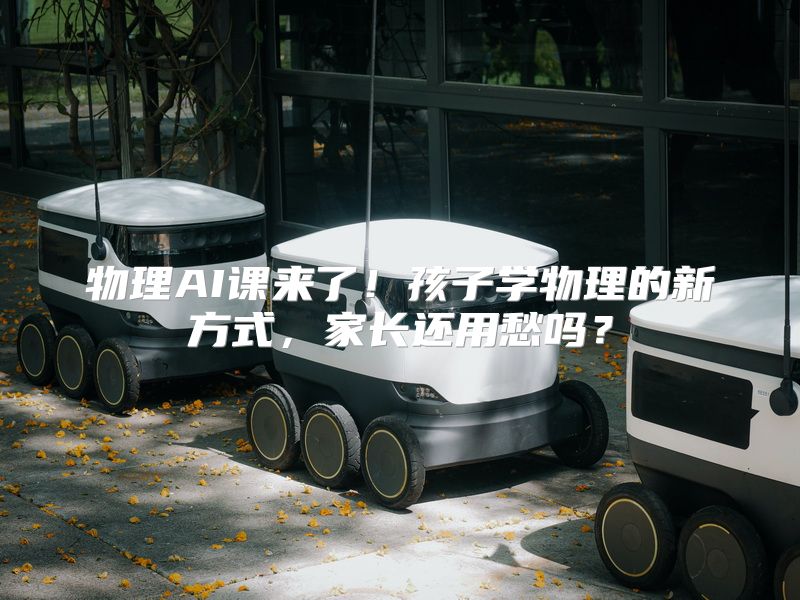 物理AI课来了！孩子学物理的新方式，家长还用愁吗？
