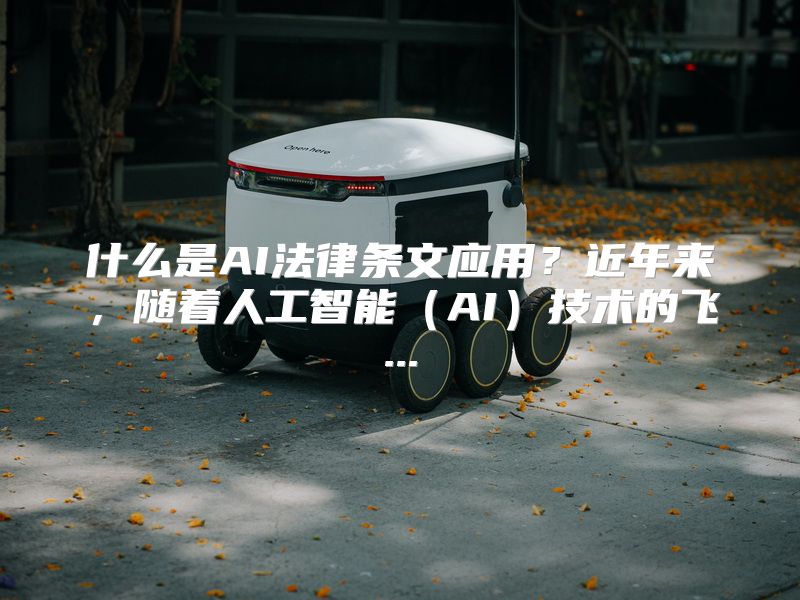 什么是AI法律条文应用？近年来，随着人工智能（AI）技术的飞...