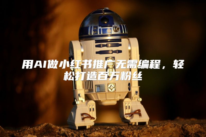 用AI做小红书推广无需编程，轻松打造百万粉丝