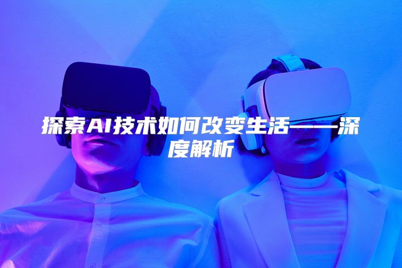 探索AI技术如何改变生活——深度解析