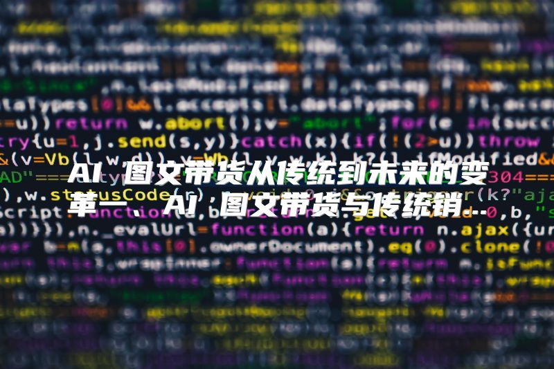 AI 图文带货从传统到未来的变革一、AI 图文带货与传统销...