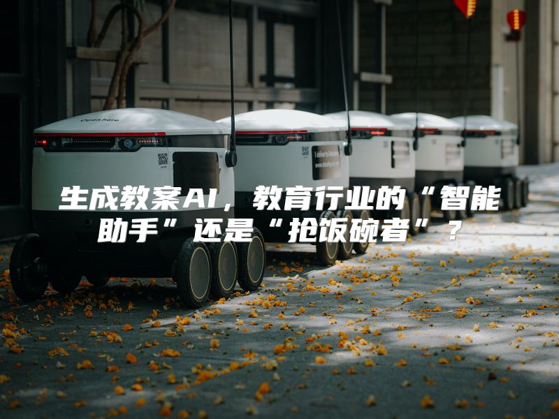 生成教案AI，教育行业的“智能助手”还是“抢饭碗者”？