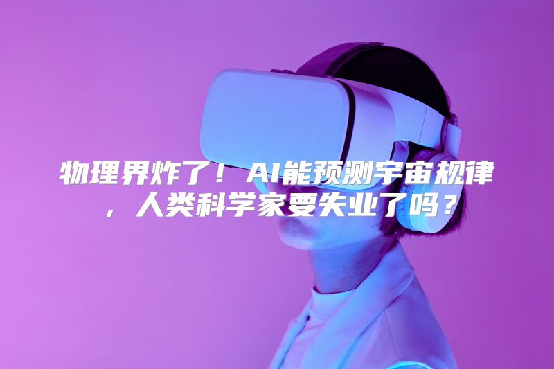 物理界炸了！AI能预测宇宙规律，人类科学家要失业了吗？