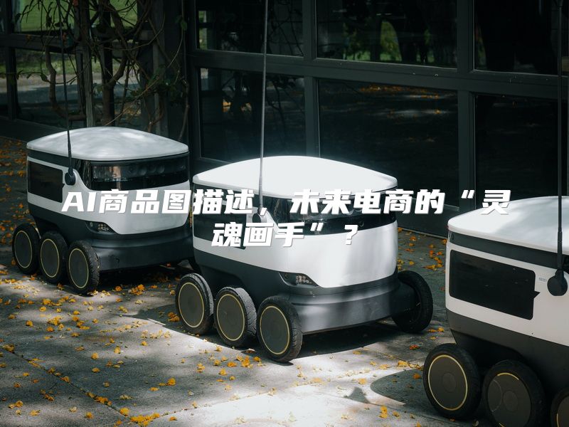AI商品图描述，未来电商的“灵魂画手”？