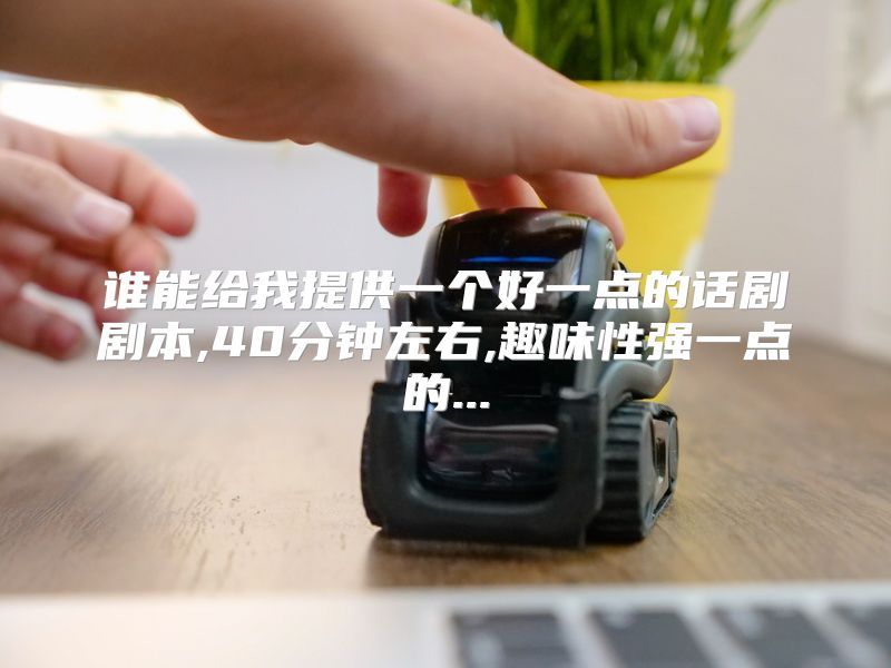 谁能给我提供一个好一点的话剧剧本,40分钟左右,趣味性强一点的...
