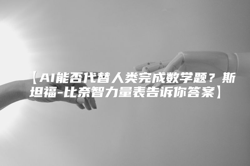 【AI能否代替人类完成数学题？斯坦福-比奈智力量表告诉你答案】