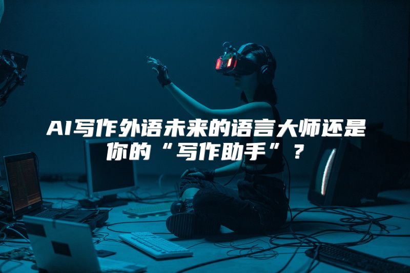 AI写作外语未来的语言大师还是你的“写作助手”？