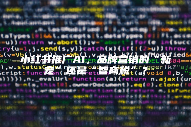 小红书推广AI，品牌营销的“新宠”还是“智商税”？