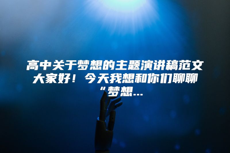 高中关于梦想的主题演讲稿范文大家好！今天我想和你们聊聊“梦想...