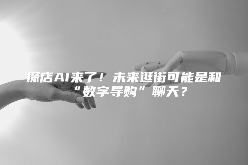 探店AI来了！未来逛街可能是和“数字导购”聊天？