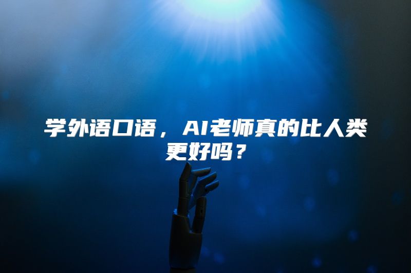 学外语口语，AI老师真的比人类更好吗？