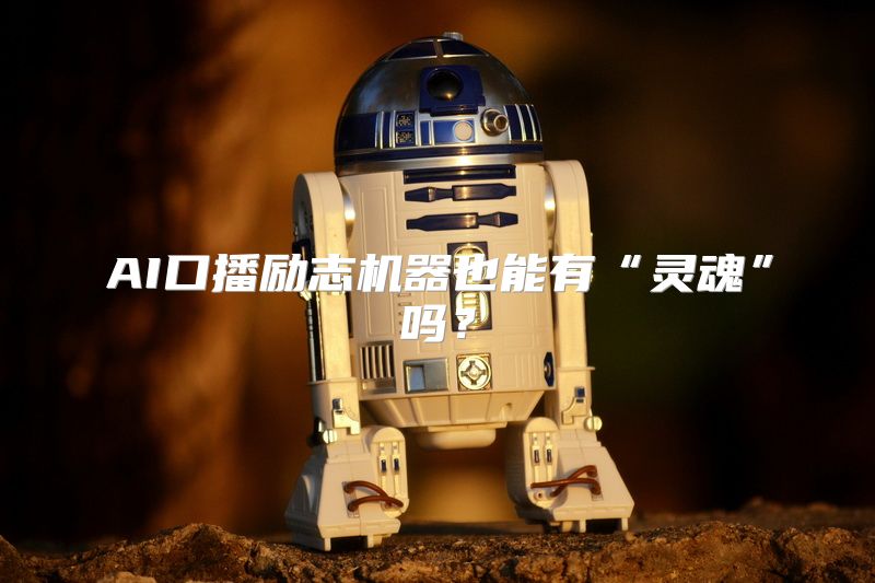 AI口播励志机器也能有“灵魂”吗？