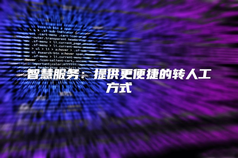 智慧服务：提供更便捷的转人工方式