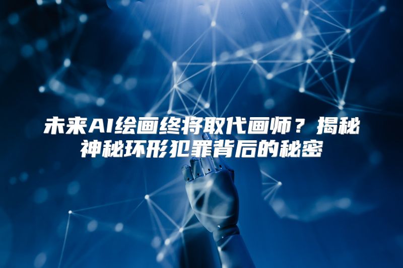 未来AI绘画终将取代画师？揭秘神秘环形犯罪背后的秘密