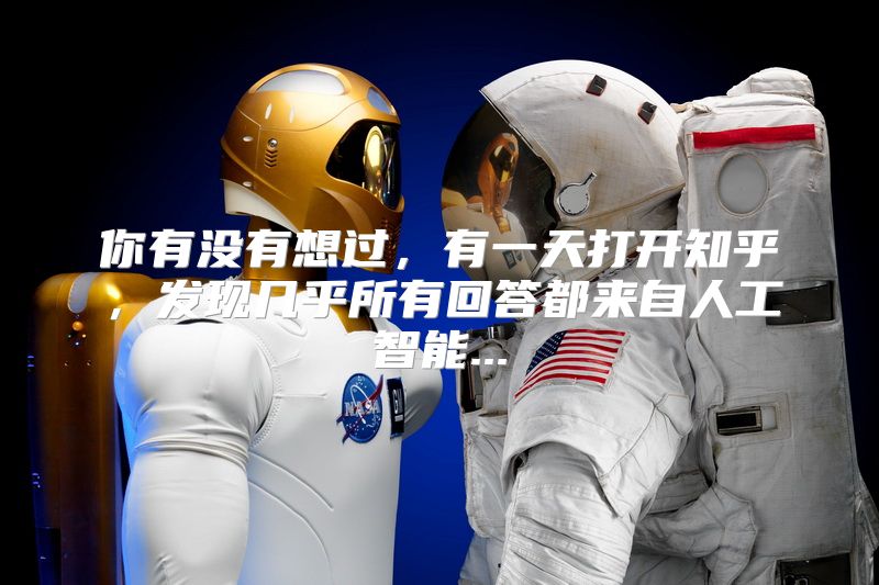 你有没有想过，有一天打开知乎，发现几乎所有回答都来自人工智能...