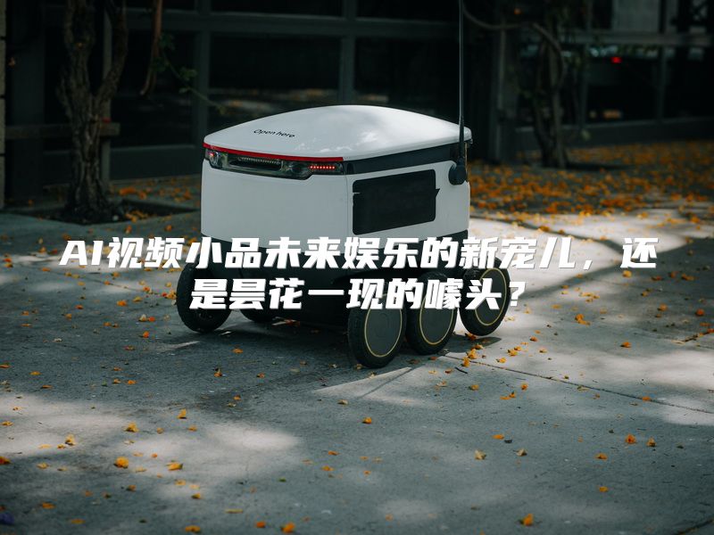AI视频小品未来娱乐的新宠儿，还是昙花一现的噱头？