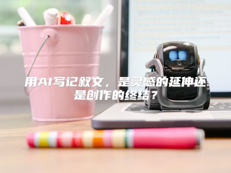 用AI写记叙文，是灵感的延伸还是创作的终结？