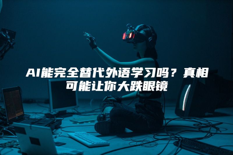 AI能完全替代外语学习吗？真相可能让你大跌眼镜