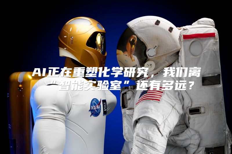 AI正在重塑化学研究，我们离“智能实验室”还有多远？