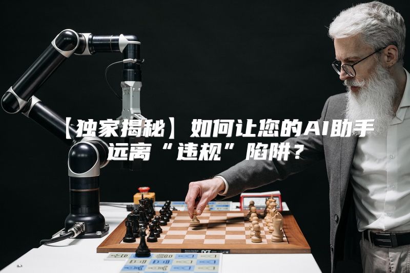 【独家揭秘】如何让您的AI助手远离“违规”陷阱？