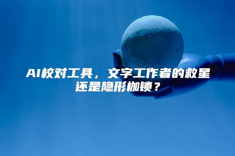 AI校对工具，文字工作者的救星还是隐形枷锁？