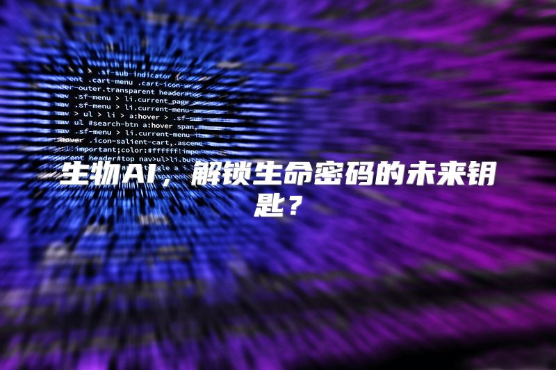 生物AI，解锁生命密码的未来钥匙？