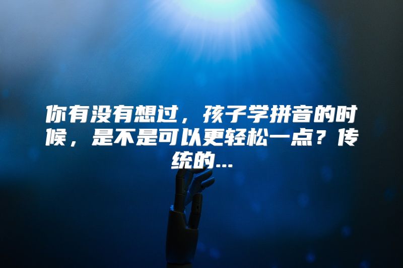 你有没有想过，孩子学拼音的时候，是不是可以更轻松一点？传统的...