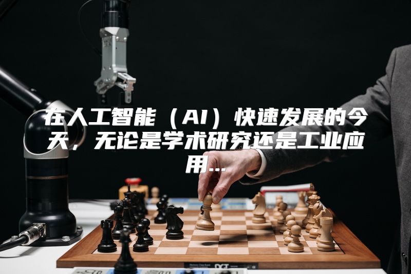 在人工智能（AI）快速发展的今天，无论是学术研究还是工业应用...