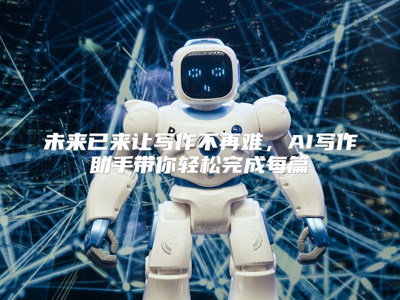 未来已来让写作不再难，AI写作助手带你轻松完成每篇