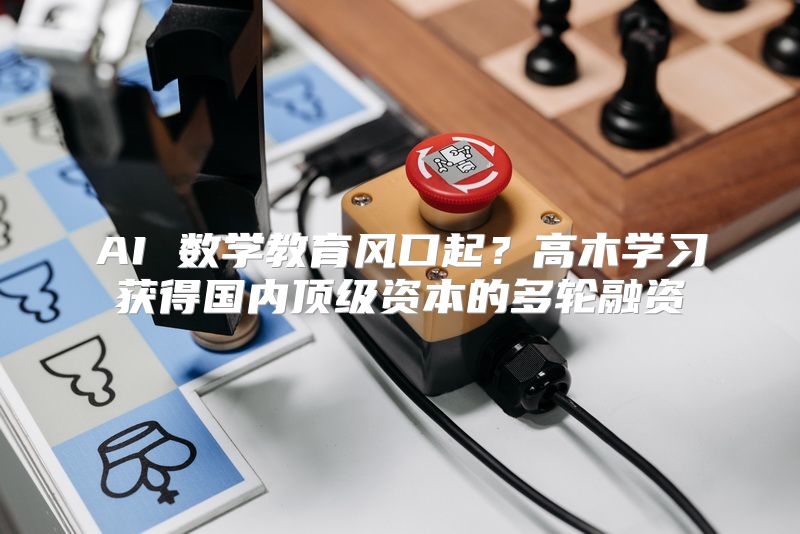 AI 数学教育风口起？高木学习获得国内顶级资本的多轮融资