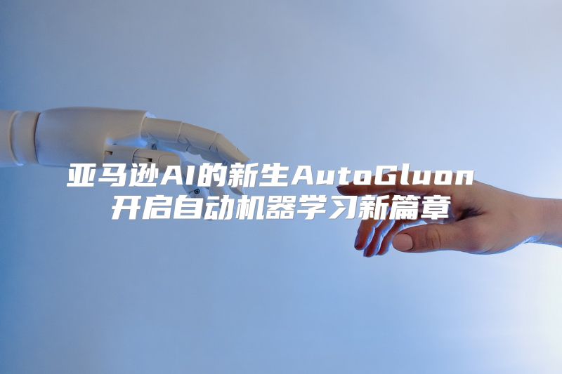 亚马逊AI的新生AutoGluon 开启自动机器学习新篇章