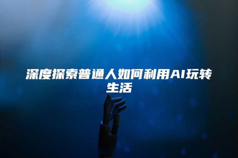 深度探索普通人如何利用AI玩转生活
