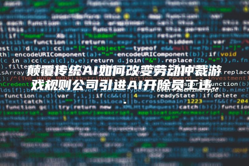 颠覆传统AI如何改变劳动仲裁游戏规则公司引进AI开除员工违...